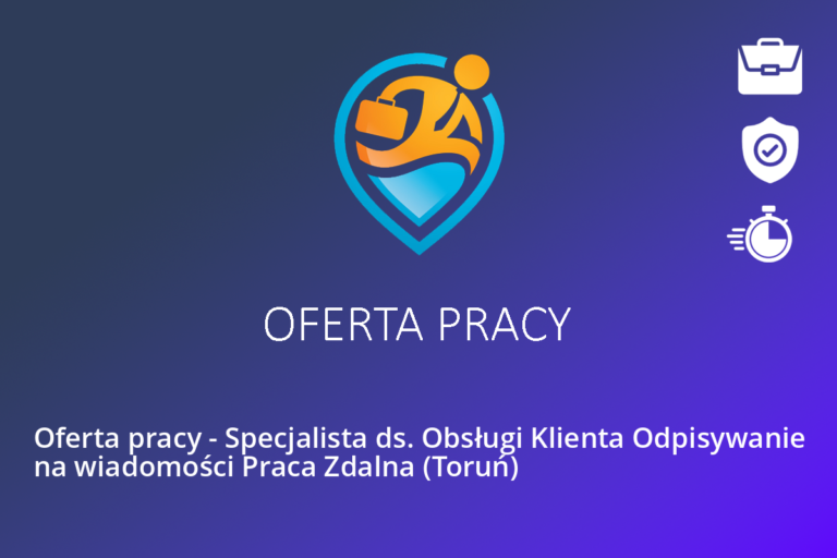 Oferta pracy – Specjalista ds. Obsługi Klienta Odpisywanie na wiadomości Praca Zdalna (Toruń)
