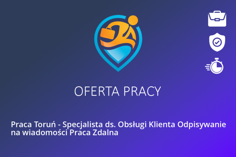 Praca Toruń – Specjalista ds. Obsługi Klienta Odpisywanie na wiadomości Praca Zdalna