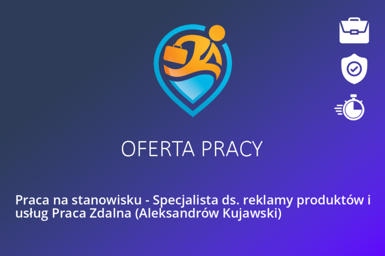 Praca na stanowisku – Specjalista ds. reklamy produktów i usług Praca Zdalna (Aleksandrów Kujawski)